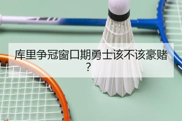库里争冠窗口期勇士该不该豪赌？
